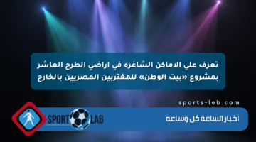 تعرف على الأماكن الشاغرة في أراضي الطرح العاشر بمشروع «بيت الوطن» للمغتربين المصريين بالخارج